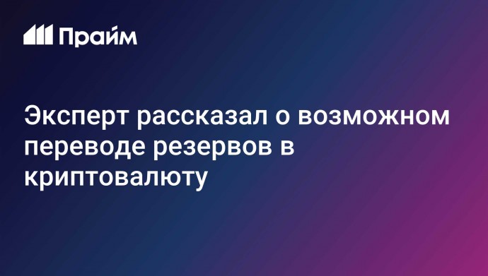 Эксперт рассказал о возможном переводе резервов в криптовалюту