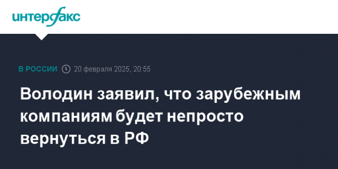 Володин заявил, что зарубежным компаниям будет непросто вернуться в РФ