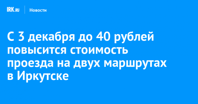 С 3 декабря до 40 рублей повысится стоимость проезда на двух маршрутах в Иркутске