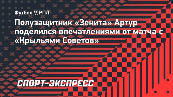 Полузащитник «Зенита» Артур: «Важно было с первого тура заявить о свих амбициях и мотивации»