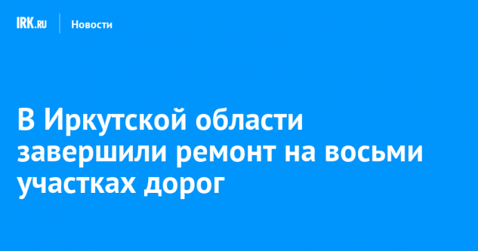 В Иркутской области завершили ремонт на восьми участках дорог