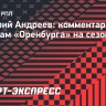 Андреев — о задачах «Оренбурга» на сезон: «Боремся за чемпионство, а там посмотрим»