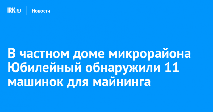 В частном доме микрорайона Юбилейный обнаружили 11 машинок для майнинга