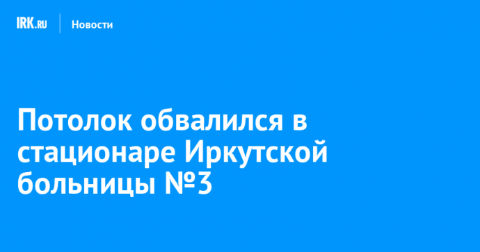 Потолок обвалился в стационаре Иркутской больницы №3