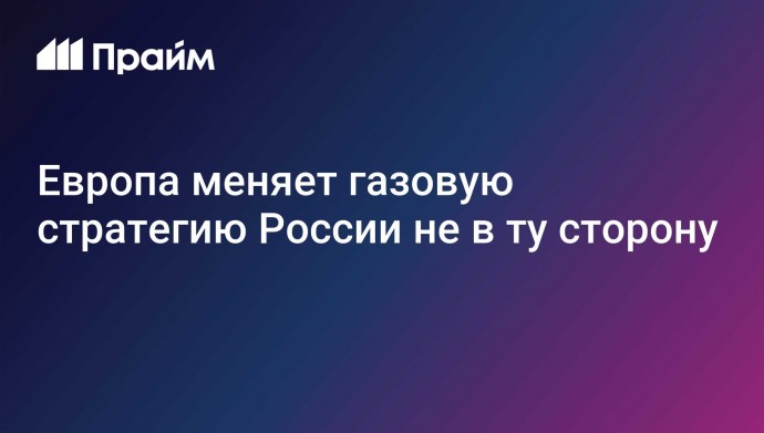 Европа меняет газовую стратегию России не в ту сторону