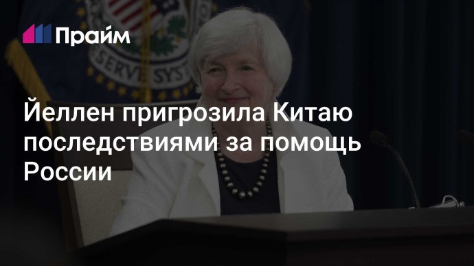 Йеллен пригрозила Китаю последствиями за помощь России