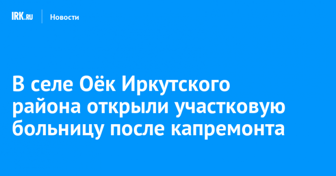 В селе Оёк Иркутского района открыли участковую больницу после капремонта