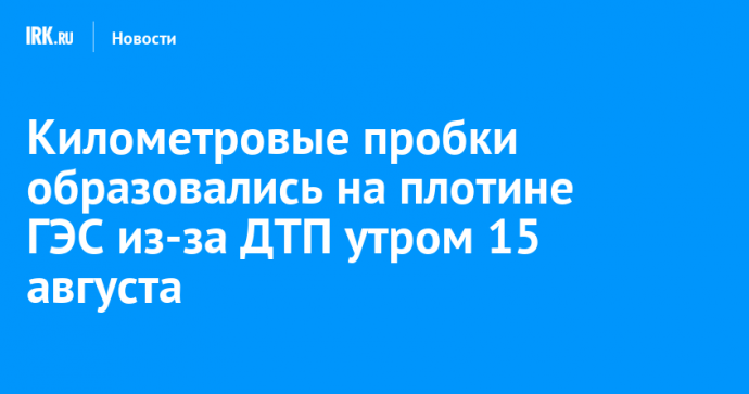 Километровые пробки образовались на плотине ГЭС из-за ДТП утром 15 августа