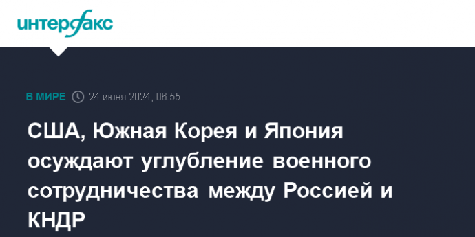 США, Южная Корея и Япония осуждают углубление военного сотрудничества между Россией и КНДР