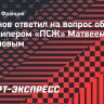 Кафанов — о Сафонове в «ПСЖ»: «Первое время старался не трогать Матвея, чтобы не отвлекать»