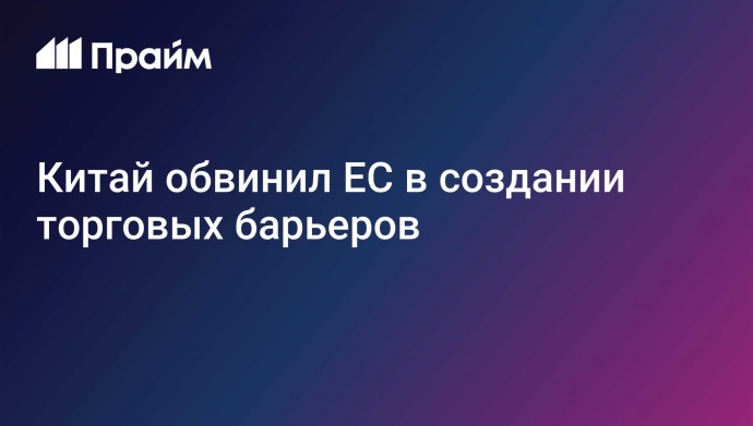 Китай обвинил ЕС в создании торговых барьеров