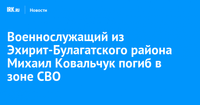 Военнослужащий из Эхирит-Булагатского района Михаил Ковальчук погиб в зоне СВО