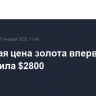 Спотовая цена золота впервые превысила $2800