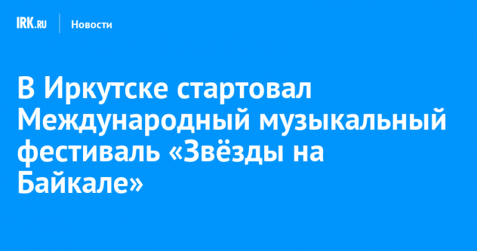 В Иркутске стартовал Международный музыкальный фестиваль «Звёзды на Байкале»