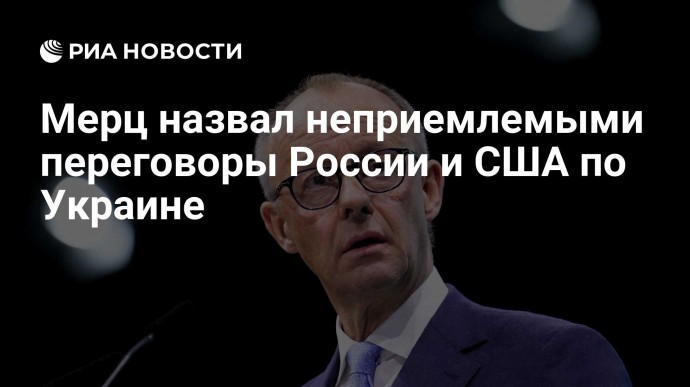 Мерц назвал неприемлемыми переговоры России и США по Украине