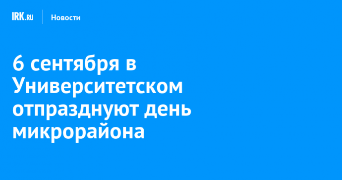 6 сентября в Университетском отпразднуют день микрорайона