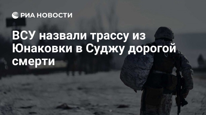 ВСУ назвали трассу из Юнаковки в Суджу дорогой смерти