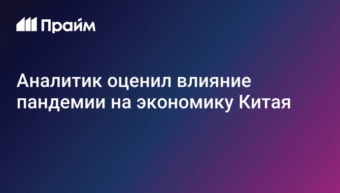 Аналитик оценил влияние пандемии на экономику Китая