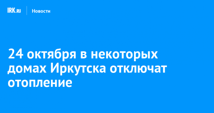 24 октября в некоторых домах Иркутска отключат отопление