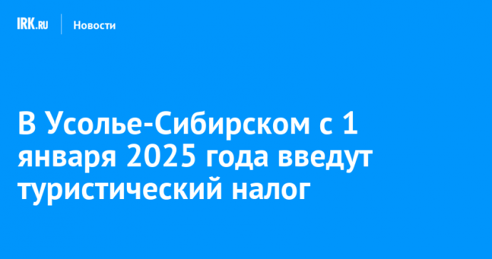 В Усолье-Сибирском с 1 января 2025 года введут туристический налог