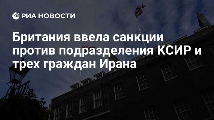 Британия ввела санкции против подразделения КСИР и трех граждан Ирана