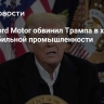 Глава Ford Motor обвинил Трампа в хаосе в автомобильной промышленности