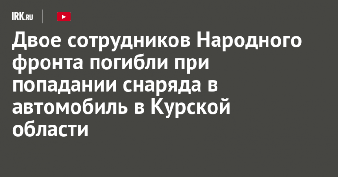 Двое сотрудников Народного фронта погибли при попадании снаряда в автомобиль в Курской области