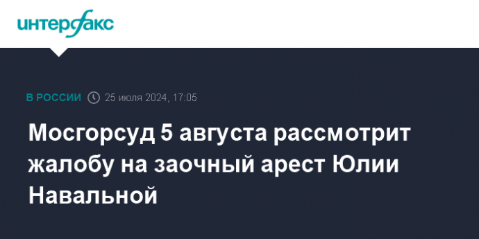 Мосгорсуд 5 августа рассмотрит жалобу на заочный арест Юлии Навальной