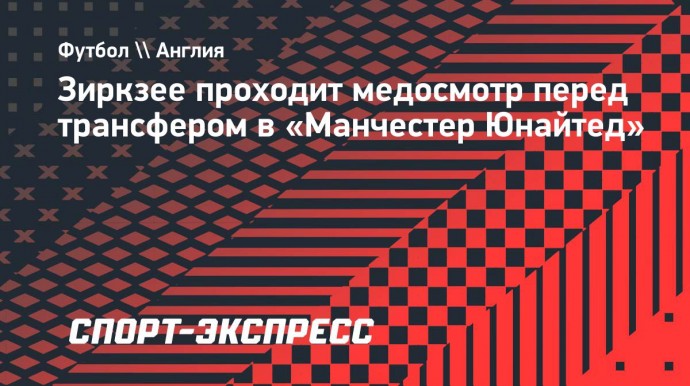 Зиркзее проходит медосмотр перед трансфером в «Манчестер Юнайтед»