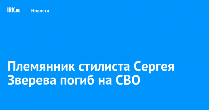 Племянник стилиста Сергея Зверева погиб на СВО