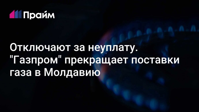 Отключают за неуплату. "Газпром" прекращает поставки газа в Молдавию