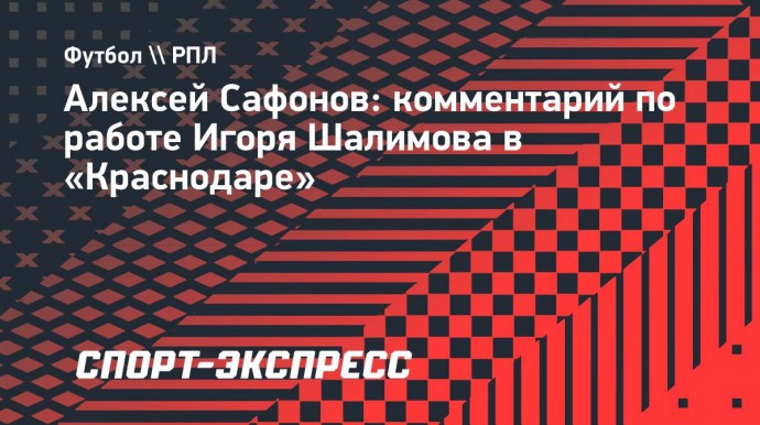 Алексей Сафонов: «Шалимов — перспективный вариант для «Краснодара»