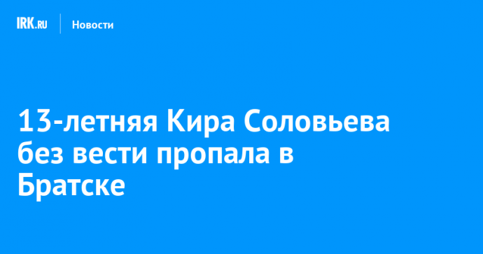 13-летняя Кира Соловьева без вести пропала в Братске