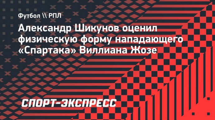 Шикунов о Виллиане Жозе: «За три месяца можно было привести себя в порядок»