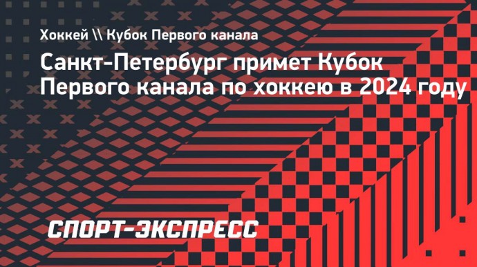 Санкт-Петербург примет Кубок Первого канала по хоккею в 2024 году