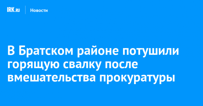 В Братском районе потушили горящую свалку после вмешательства прокуратуры