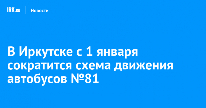 В Иркутске с 1 января сократится схема движения автобусов №81