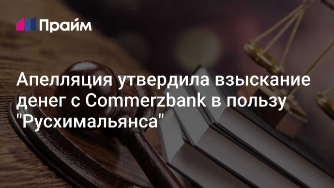 Апелляция утвердила взыскание денег с Commerzbank в пользу "Русхимальянса"