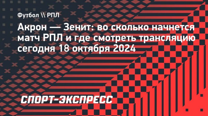 «Акрон» — «Зенит»: во сколько начнется матч РПЛ и где смотреть трансляцию