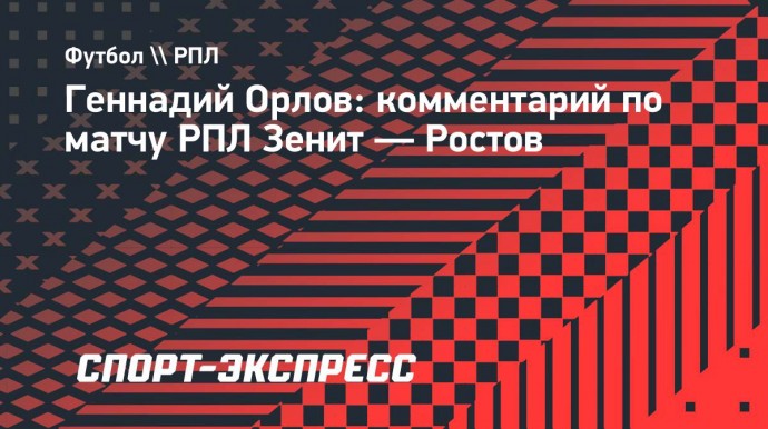 Орлов: «Матч против «Ростова» будет серьезным испытанием для «Зенита»