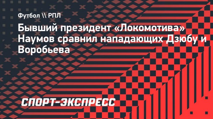 Наумов: «Дзюба в лучшей форме был на голову сильнее нынешнего Воробьева»