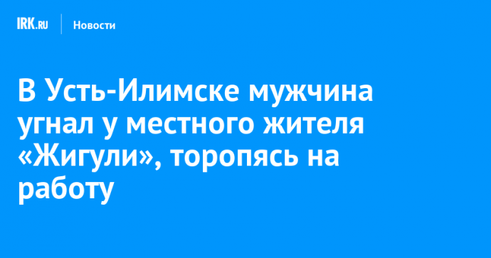 В Усть-Илимске мужчина угнал у местного жителя «Жигули», торопясь на работу