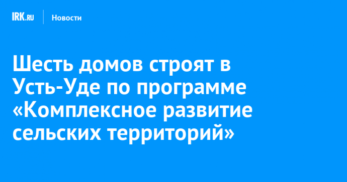 Шесть домов строят в Усть-Уде по программе «Комплексное развитие сельских территорий»