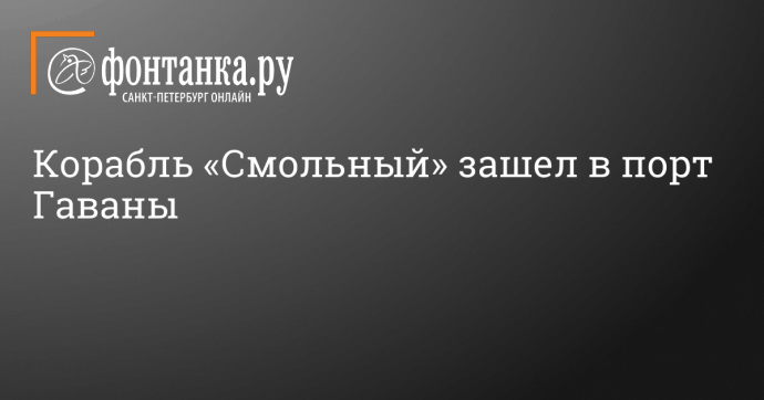 Корабль «Смольный» зашел в порт Гаваны