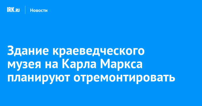 Здание краеведческого музея на Карла Маркса планируют отремонтировать