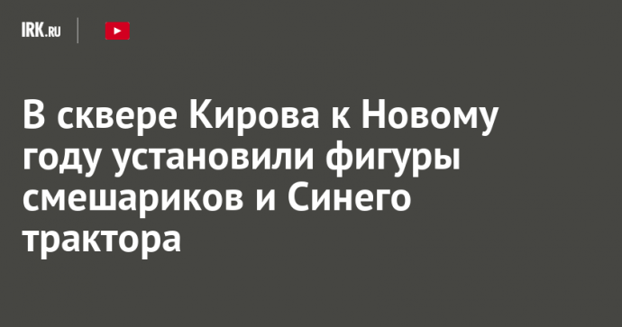 В сквере Кирова к Новому году установили фигуры смешариков и Синего трактора