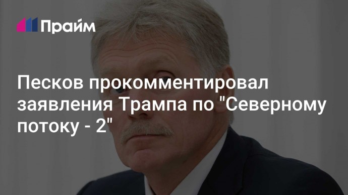 Песков прокомментировал заявления Трампа по "Северному потоку - 2"