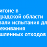 На полигоне в Ленинградской области стартовали испытания для обезвреживания промышленных отходов