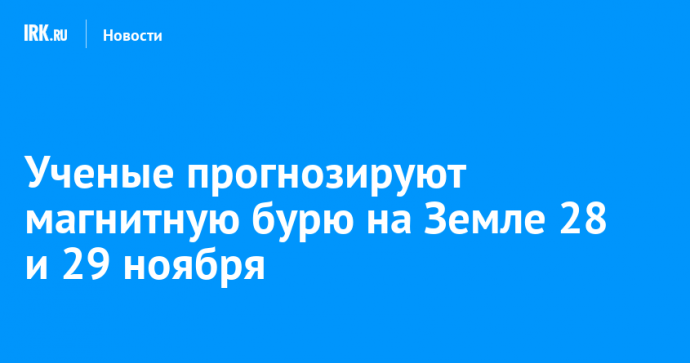 Ученые прогнозируют магнитную бурю на Земле 28 и 29 ноября