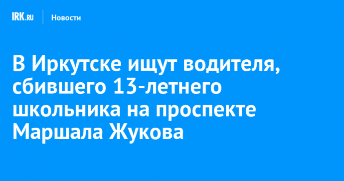 В Иркутске ищут водителя, сбившего 13-летнего школьника на проспекте Маршала Жукова